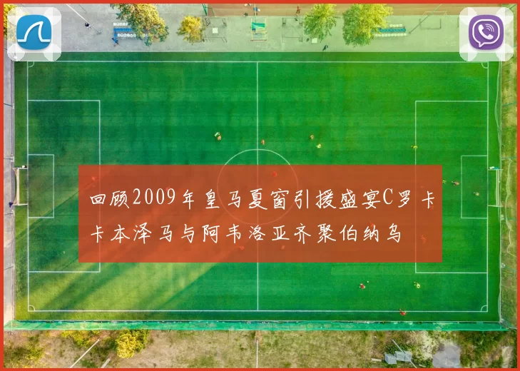 回顾2009年皇马夏窗引援盛宴C罗卡卡本泽马与阿韦洛亚齐聚伯纳乌