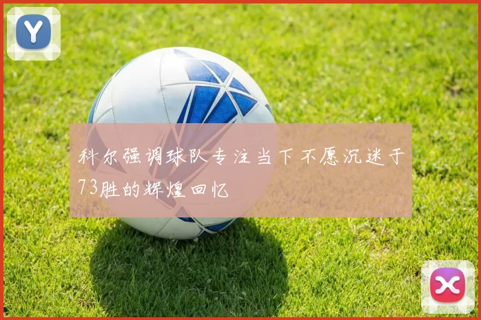 科尔强调球队专注当下不愿沉迷于73胜的辉煌回忆