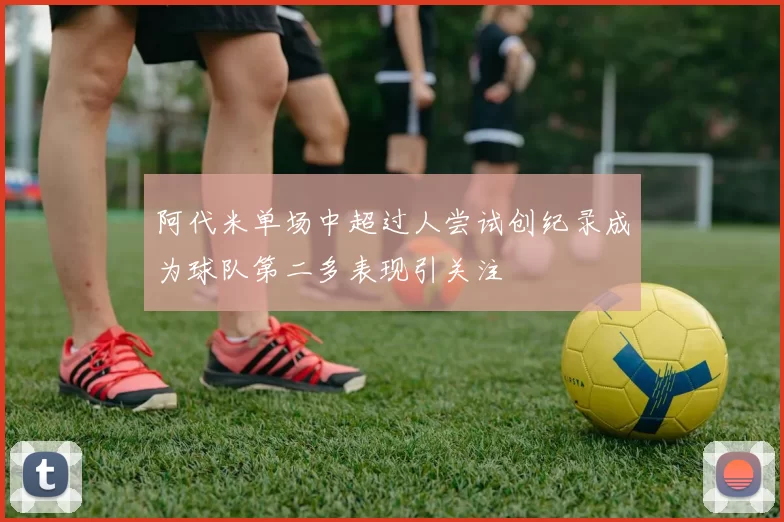 阿代米单场中超过人尝试创纪录成为球队第二多表现引关注