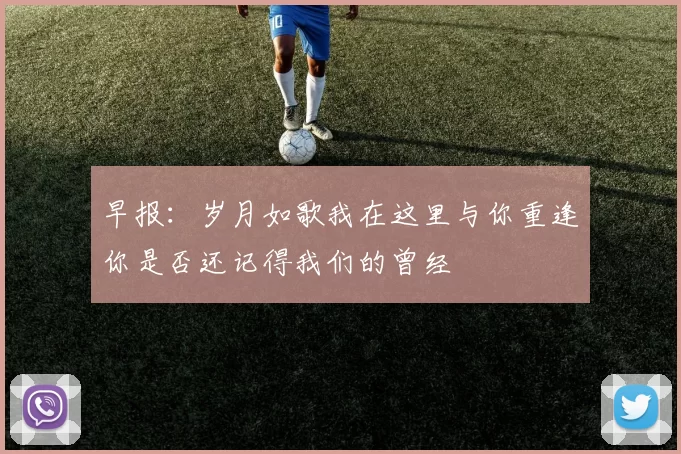 早报：岁月如歌我在这里与你重逢你是否还记得我们的曾经