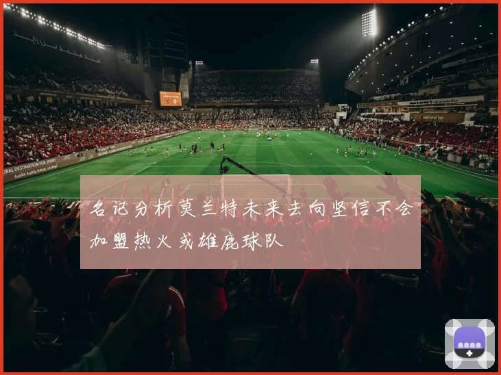 名记分析莫兰特未来去向坚信不会加盟热火或雄鹿球队
