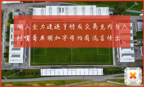 湖人全力追逐亨特或交易克内与八村嘴哥库明加字母均有流言传出