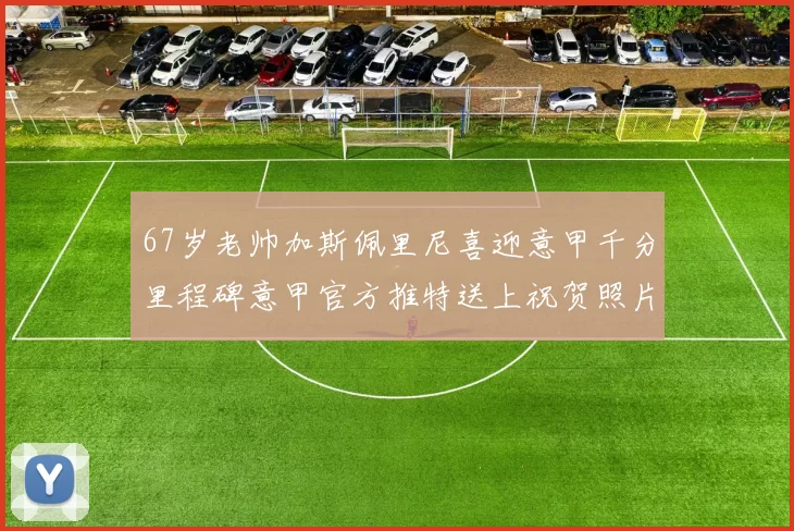 67岁老帅加斯佩里尼喜迎意甲千分里程碑意甲官方推特送上祝贺照片