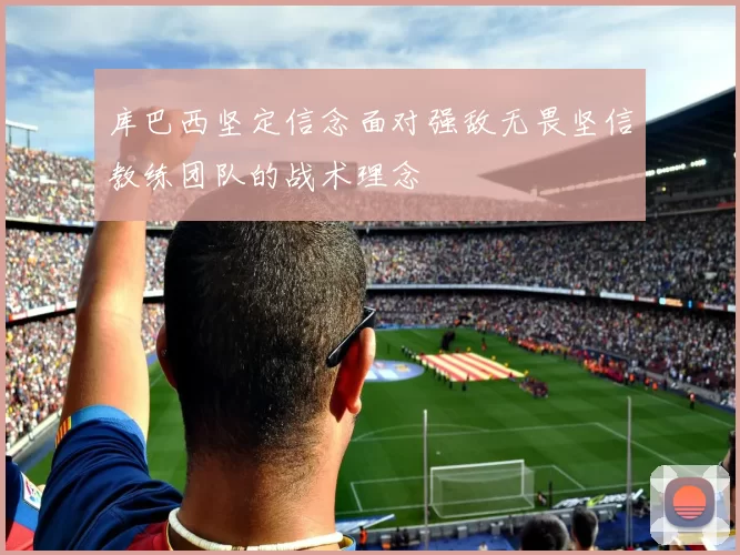 库巴西坚定信念面对强敌无畏坚信教练团队的战术理念
