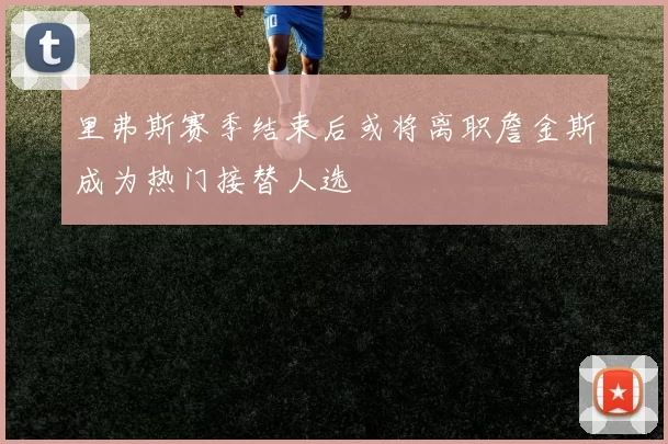 里弗斯赛季结束后或将离职詹金斯成为热门接替人选