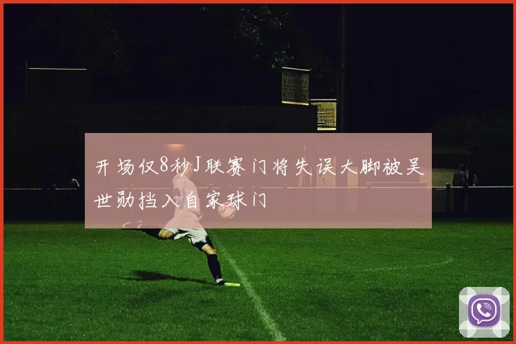 开场仅8秒J联赛门将失误大脚被吴世勋挡入自家球门